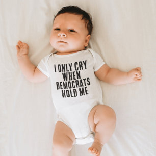 I ONLY CRY WHEN DEMOCRATS HOLD ME FUNNY BABY BODYS BODYSUIT