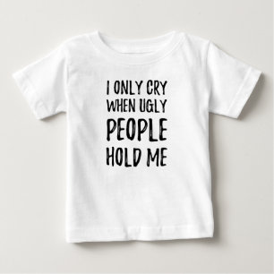 I only cry when ugly people hold me baby T-Shirt