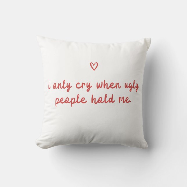 I Only Cry When Ugly People Hold Me Cushion (Front)