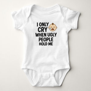 I Only Cry When Ugly People Hold Me – Cute Newborn Baby Bodysuit