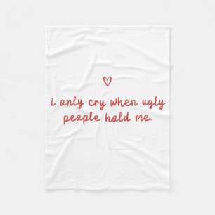 I Only Cry When Ugly People Hold Me Fleece Blanket