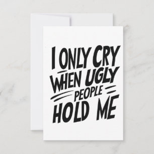 I Only Cry When Ugly People Hold Me quote Card
