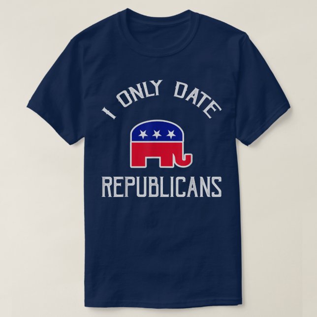 I Only Date Republicans Funny Republican Dating  T-Shirt (Design Front)