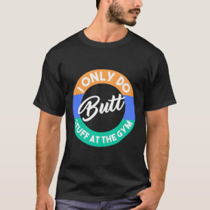 I Only Do Butt Stuff At The Gym Funny T-Shirt