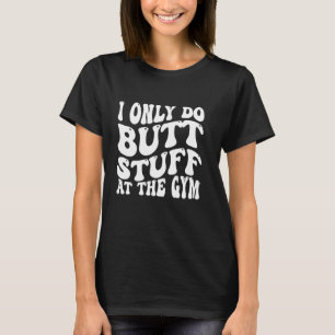 I Only Do Butt-Stuff At The Gym On Back Funny Groo T-Shirt