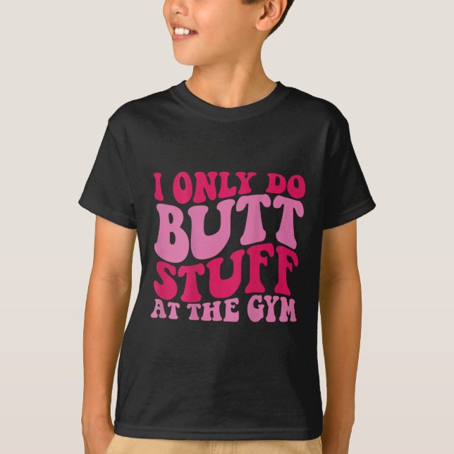 I Only Do Butt Stuff At The Gym On Back Shirts Fun (Front)