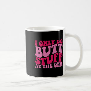 I Only Do Butt Stuff At The Gym On Back Shirts Fun Coffee Mug