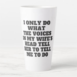 I only do what the voices in my wife's head....... latte mug