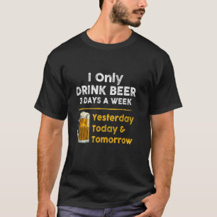 I only drink beer 3 days a week Funny For Drinking T-Shirt