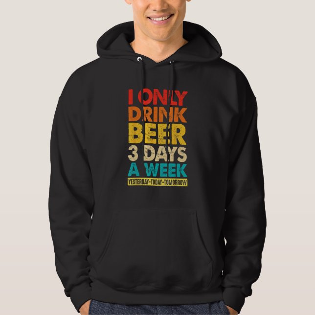 I Only Drink Beer 3 Days A Week  Graphic Drinking  Hoodie (Front)