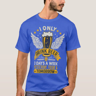 I Only Drink Beer 3 Days A Week  T-Shirt
