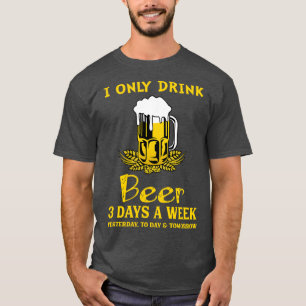 I Only Drink Beer 3 Days A Week T-Shirt