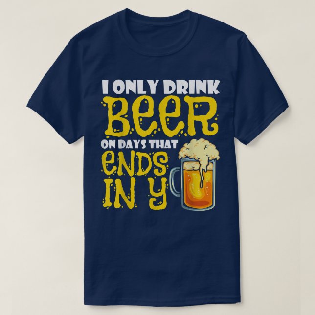 I Only Drink Beer On Days That End In Y  T-Shirt (Design Front)