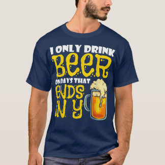 I Only Drink Beer On Days That End In Y  T-Shirt