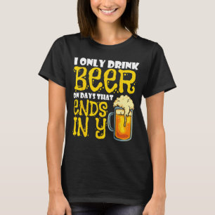 I Only Drink Beer On Days That End In Y T-Shirt
