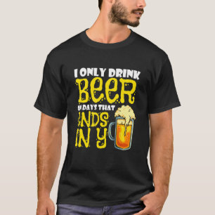 I Only Drink Beer On Days That End In Y T-Shirt