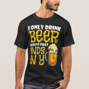 I Only Drink Beer On Days That End In Y T-Shirt