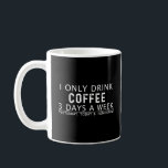 i only drink coffee 3 days a week T-Shirt Mug<br><div class="desc">i only drink coffee 3 days a week yesterday today and tomorrow design perfect gift for him dad - for her mum who loves coffee . it can be also given as a mathers day fathers day valentines day gift to your wife mum dad boyfreind girlfreind wife husband aunt drandpa...</div>