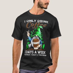 I Only Drink Coffee 3 Days A Week Yesterday Today T-Shirt