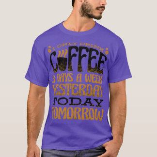 I Only Drink Coffee 3 Days A Week Yesterday Today T-Shirt