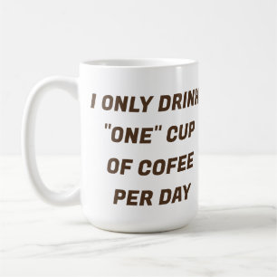 I Only Drink "One" Cup of Coffee A Day CUSTOM Mug