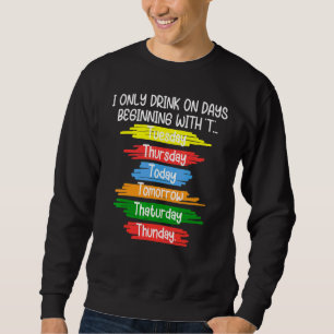 I Only Drink One Days Beginning With T Tuesday Thu Sweatshirt