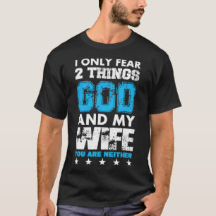 I Only Fear Two Things God And My Wife  T-Shirt