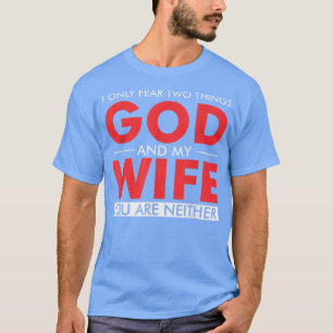 I only fear two things God and my wife you are nei T-Shirt