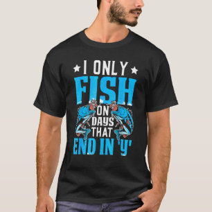 I only fish on day that end in y Design for fishe T-Shirt