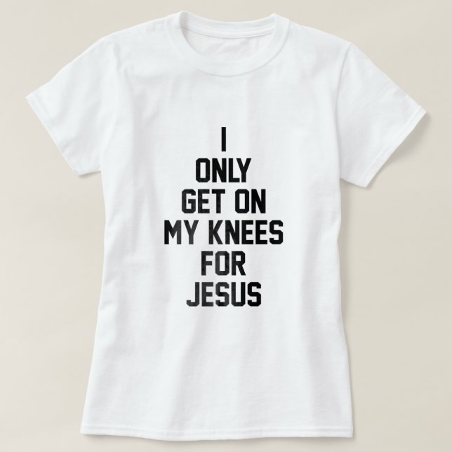 I Only Get On My Knees For Jesus  T-Shirt (Design Front)