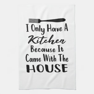 I Only Have A Kitchen Because It Came The House Tea Towel