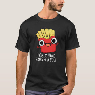I Only Have Fries For You Funny Food Pun Dark BG T-Shirt