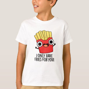I Only Have Fries For You Funny Food Pun  T-Shirt