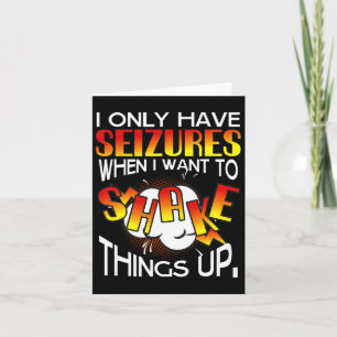 I Only Have Seizures When I Want To Shake Things U Card