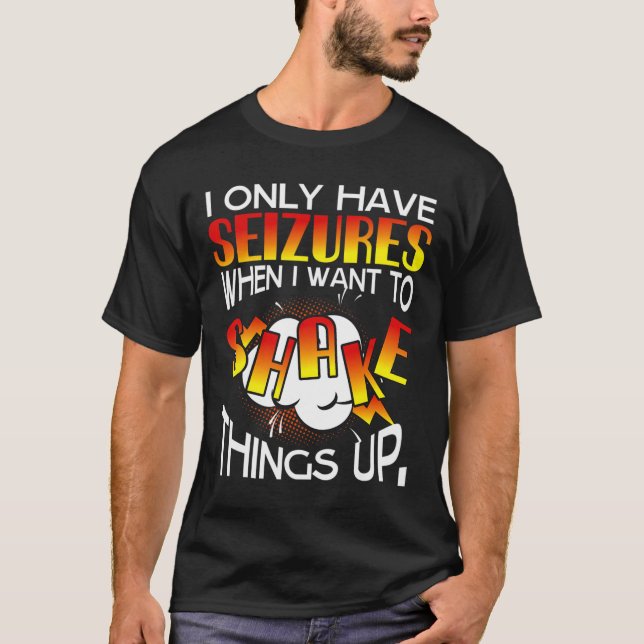 I Only Have Seizures When I Want To Shake Things U T-Shirt (Front)