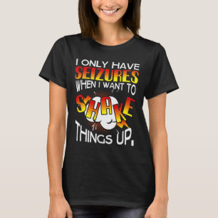I only have Seizures when I want to Shake things u T-Shirt