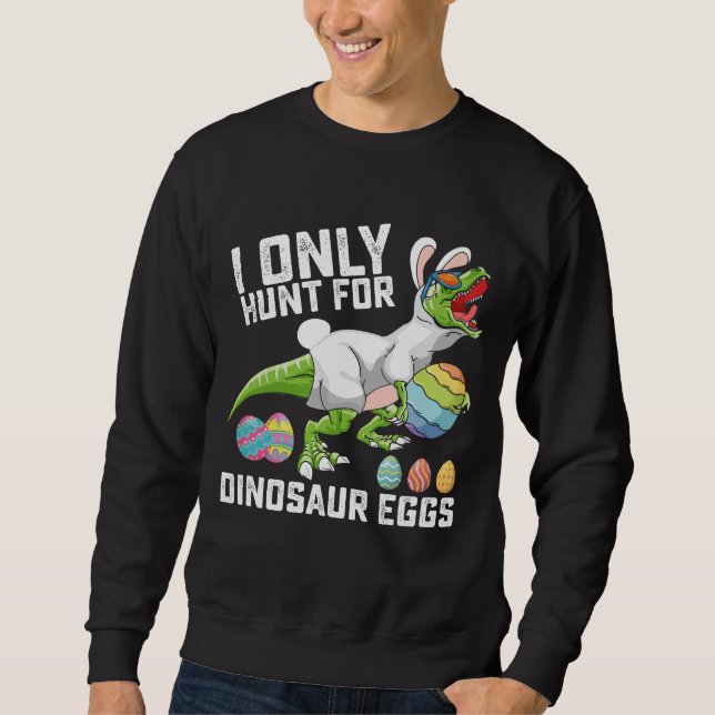 I Only Hunt For Dinosaur Eggs Easter T Rex Sweatshirt (Front)
