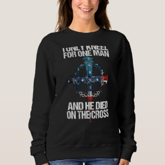 I Only Kneel For One Man And He Died On The Cross Sweatshirt