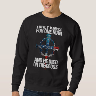 I Only Kneel For One Man And He Died On The Cross Sweatshirt