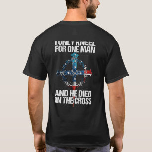 I Only Kneel For One Man And He Died On The Cross  T-Shirt