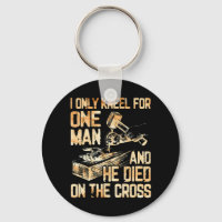 I Only Kneel For One Man And He Dies On The Cross