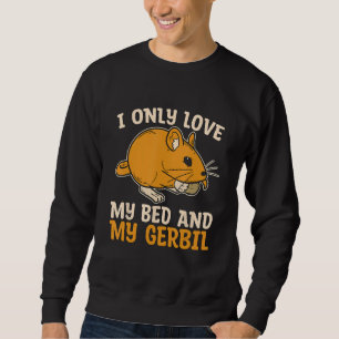 I Only Love My Bed And My Gerbil Rodent Racing Rat Sweatshirt