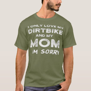 I Only Love My Dirtbike And My Mum Im Sorry Son T-Shirt