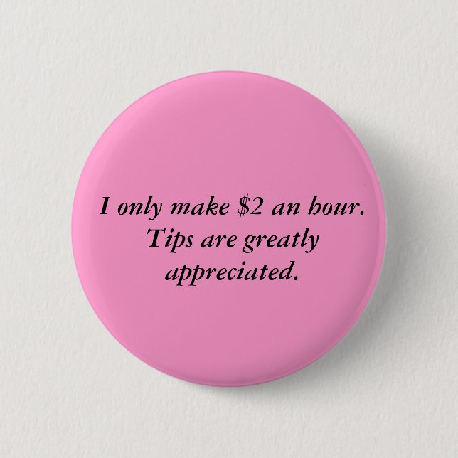 I only make $2 an hour.Tips are greatly appreci... 6 Cm Round Badge (Front)