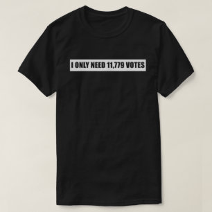 I Only Need 11 779 Votes Quotes  T-Shirt