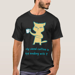 I Only Need Coffee in Days Ending With Y cat cof T-Shirt