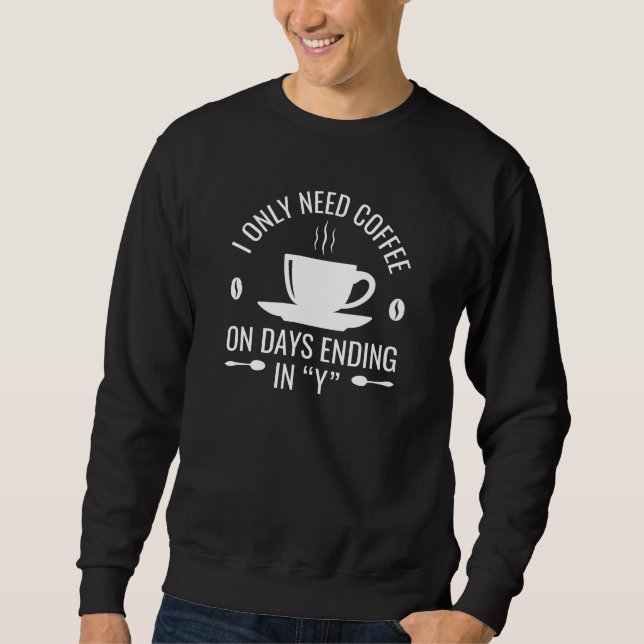 I Only Need Coffee Sweatshirt (Front)