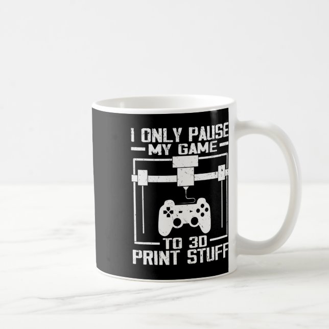 I Only Pause My Game To 3d Print Stuff Funny Video Coffee Mug (Right)