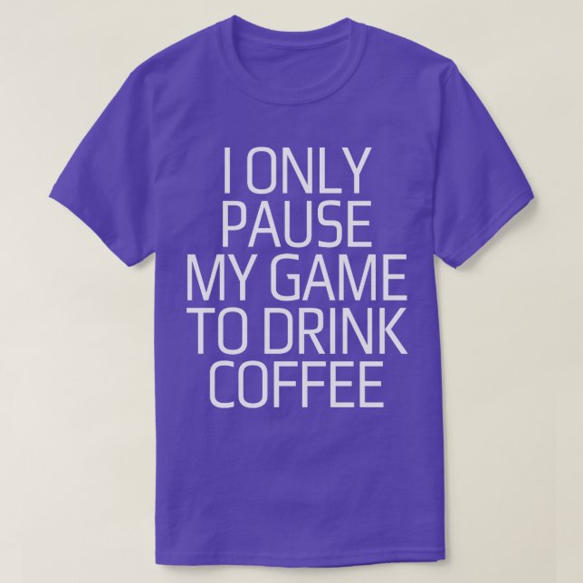 I only pause my game to drink coffee T-Shirt (Design Front)