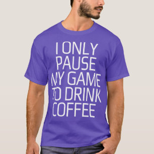 I only pause my game to drink coffee T-Shirt